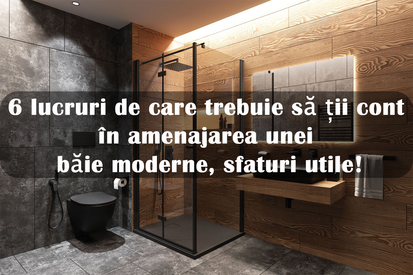 6 lucruri de care trebuie să ții cont în amenajarea unei băie moderne, sfaturi utile!