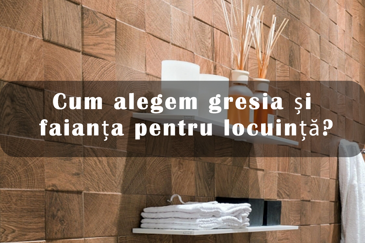 Cum alegem gresia și faianța pentru locuință?