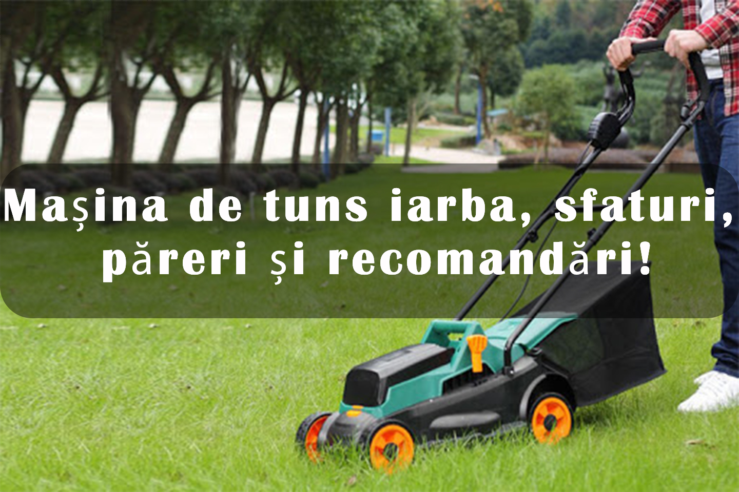Mașina de tuns iarba, sfaturi, păreri și recomandări!